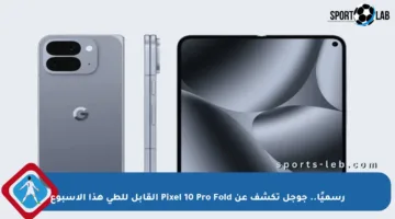 رسميًا.. جوجل تكشف عن Pixel 10 Pro Fold القابل للطي هذا الأسبوع